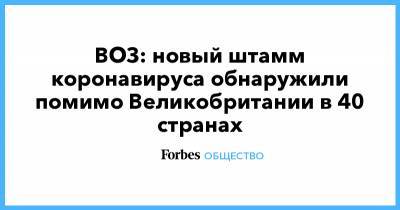 ВОЗ: новый штамм коронавируса обнаружили помимо Великобритании в 40 странах - forbes.ru - Англия - Юар