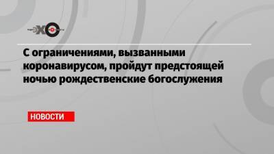 митрополит Иларион - С ограничениями, вызванными коронавирусом, пройдут предстоящей ночью рождественские богослужения - echo.msk.ru - Москва - Тюменская обл.