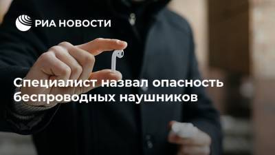Антон Куканов - Специалист назвал опасность беспроводных наушников - ria.ru - Москва