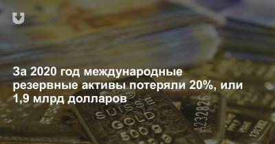 За 2020 год международные резервные активы потеряли 20%, или 1,9 млрд долларов - news.tut.by - Белоруссия