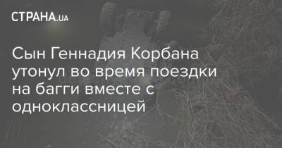 Геннадий Корбан - Сын Геннадия Корбана утонул во время поездки на багги вместе с одноклассницей - strana.ua - Днепр