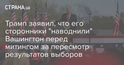 Дональд Трамп - Джо Байден - Трамп заявил, что его сторонники "наводнили" Вашингтон перед митингом за пересмотр результатов выборов - strana.ua - США - Вашингтон