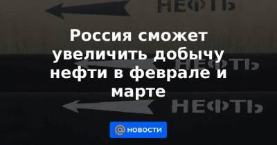 Александр Новак - Россия сможет увеличить добычу нефти в феврале и марте - smartmoney.one - Россия - Казахстан - Саудовская Аравия