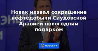 Новак назвал сокращение нефтедобычи Саудовской Аравией новогодним подарком - smartmoney.one - Россия - Казахстан - Саудовская Аравия