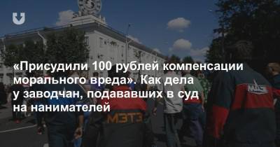 «Присудили 100 рублей компенсации морального вреда». Как дела у заводчан, подававших в суд на нанимателей - news.tut.by