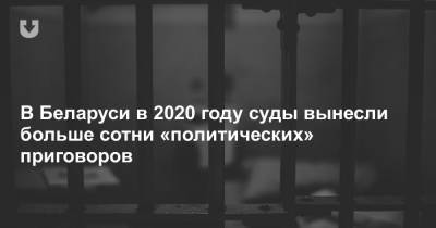 В Беларуси в 2020 году суды вынесли больше сотни «политических» приговоров - news.tut.by - Белоруссия