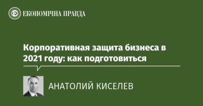Корпоративная защита бизнеса в 2021 году: как подготовиться - epravda.com.ua