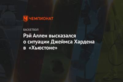 Джеймс Харден - Рэй Аллен высказался о ситуации Джеймса Хардена в «Хьюстоне» - championat.com - Бостон