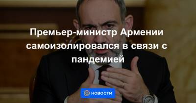 Никол Пашинян - Премьер-министр Армении самоизолировался в связи с пандемией - news.mail.ru - Ереван