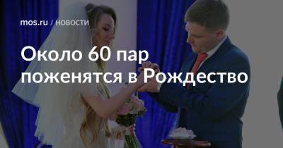 Около 60 пар поженятся в Рождество - mos.ru - Москва