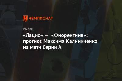 Максим Калиниченко - «Лацио» — «Фиорентина»: прогноз Максима Калиниченко на матч Серии А - championat.com - Рим