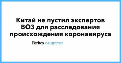 Ху Чуньин - Тедрос Гебрейесус - Китай не пустил экспертов ВОЗ для расследования происхождения коронавируса - forbes.ru - Китай
