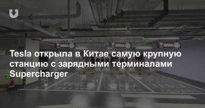 Tesla открыла в Китае самую крупную станцию с зарядными терминалами Supercharger - news.tut.by - Шанхай - шт. Калифорния