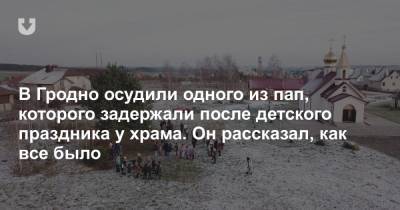 В Гродно осудили одного из пап, которого задержали после детского праздника у храма. Он рассказал, как все было - news.tut.by
