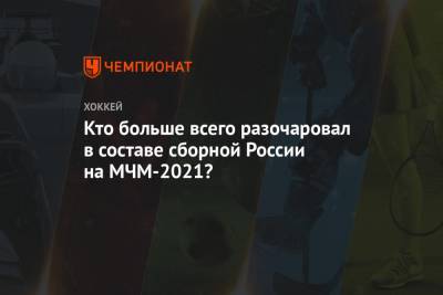 Кто больше всего разочаровал в составе сборной России на МЧМ-2021? - championat.com - США - Швейцария - Швеция - Финляндия - Канада - Чехия - Словакия