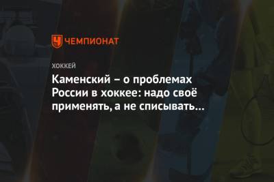 Валерий Каменский - Максим Пахомов - Каменский – о проблемах России в хоккее: надо своё применять, а не списывать с иностранцев - championat.com - Финляндия