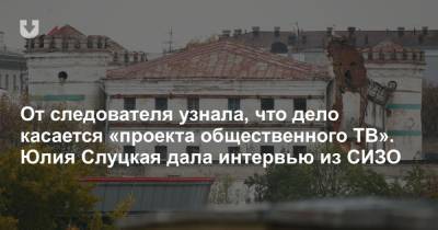 От следователя узнала, что дело касается «проекта общественного ТВ». Юлия Слуцкая дала интервью из СИЗО - news.tut.by - Минск