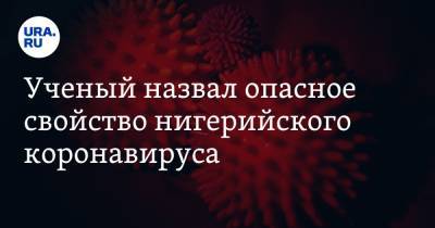 Ученый назвал опасное свойство нигерийского коронавируса - ura.news - Нигерия