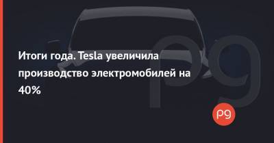 Итоги года. Tesla увеличила производство электромобилей на 40% - thepage.ua