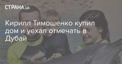 Андрей Богдан - Михаил Радуцкий - Кирилл Тимошенко - Кирилл Тимошенко купил дом и уехал отмечать в Дубай - strana.ua - Киев - Турция - Эмираты