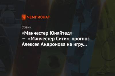 Алексей Андронов - «Манчестер Юнайтед» — «Манчестер Сити»: прогноз Алексея Андронова на игру Кубка лиги - championat.com - Англия - Испания