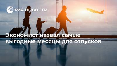 Виталий Калугин - Экономист назвал самые выгодные месяцы для отпусков - ria.ru - Москва - Россия