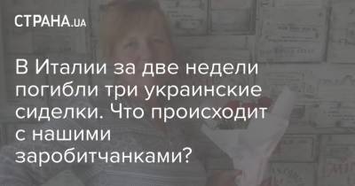 В Италии за две недели погибли три украинские сиделки. Что происходит с нашими заробитчанками? - strana.ua - Украина - Италия