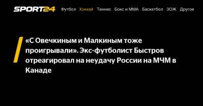 Владимир Быстров - "С Овечкиным и Малкиным тоже проигрывали". Экс-футболист Быстров отреагировал на неудачу России на МЧМ в Канаде - sport24.ru - Канада