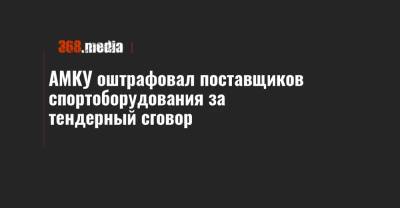 АМКУ оштрафовал поставщиков спортоборудования за тендерный сговор - 368.media