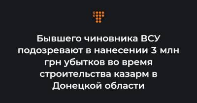 Бывшего чиновника ВСУ подозревают в нанесении 3 млн грн убытков во время строительства казарм в Донецкой области - hromadske.ua - Донецкая обл.