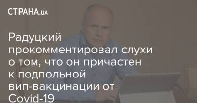 Михаил Радуцкий - Денис Шмыгаль - Радуцкий прокомментировал слухи о том, что он причастен к подпольной вип-вакцинации от Covid-19 - strana.ua