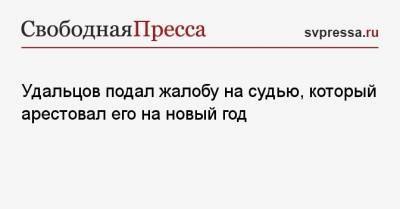 Сергей Удальцов - Удальцов подал жалобу на судью, который арестовал его на новый год - svpressa.ru - Москва - Тверь