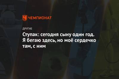 Юлия Ступак - Ступак: сегодня сыну один год. Я бегаю здесь, но моё сердечко там, с ним - championat.com