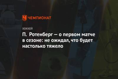 Аркадий Ротенберг - П. Ротенберг — о первом матче в сезоне: не ожидал, что будет настолько тяжело - championat.com - Санкт-Петербург