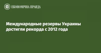 Международные резервы Украины достигли рекорда с 2012 года - epravda.com.ua - США