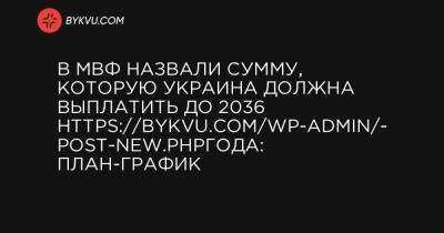 В МВФ назвали сумму, которую Украина должна выплатить до 2036 https://bykvu.com/wp-admin/post-new.phpгода: план-график - bykvu.com - США