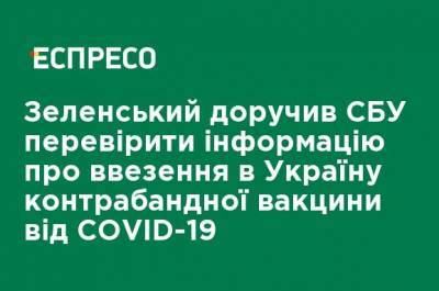Владимир Зеленский - Зеленский поручил СБУ проверить информацию о ввозе в Украину контрабандной вакцины от COVID-19 - ru.espreso.tv