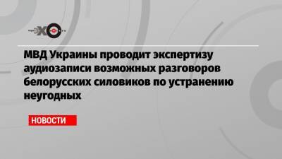 Дмитрий Гордон - Павел Шеремет - МВД Украины проводит экспертизу аудиозаписи возможных разговоров белорусских силовиков по устранению неугодных - echo.msk.ru - Москва - Киев - Белоруссия