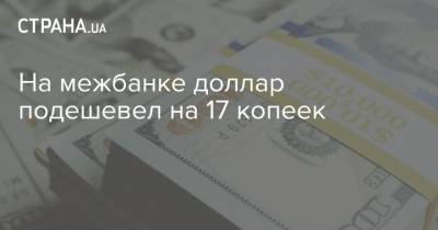 На межбанке доллар подешевел на 17 копеек - strana.ua