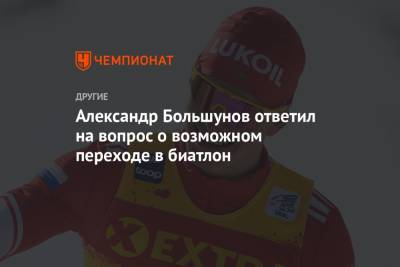 Александр Большунов - Александр Большунов ответил на вопрос о возможном переходе в биатлон - championat.com