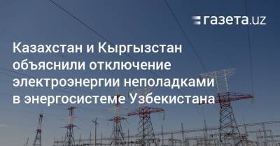 Казахстан и Кыргызстан объяснили отключения неполадками в энергосистеме Узбекистана - gazeta.uz - Узбекистан - Киргизия