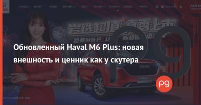 Обновленный Haval M6 Plus: новая внешность и ценник как у скутера - thepage.ua