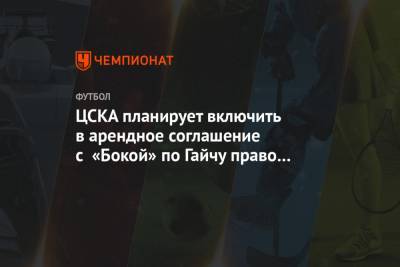 Адольфо Гайч - ЦСКА планирует включить в арендное соглашение с «Бокой» по Гайчу право выкупа - championat.com - Москва