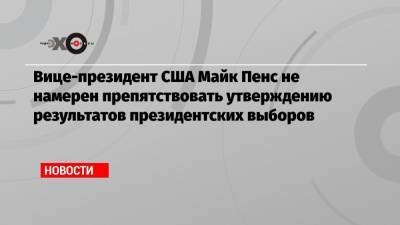 Дональд Трамп - Джозеф Байден - Майк Пенс - Вице-президент США Майк Пенс не намерен препятствовать утверждению результатов президентских выборов - echo.msk.ru - США - шт. Аризона