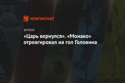 Александр Головин - «Царь вернулся». «Монако» отреагировал на гол Головина - championat.com - Москва - Монако - Княжество Монако