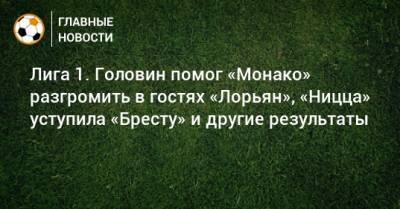 Александр Головин - Лига 1. Головин помог «Монако» разгромить в гостях «Лорьян», «Ницца» уступила «Бресту» и другие результаты - bombardir.ru - Монако - Княжество Монако