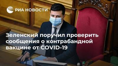 Владимир Зеленский - Михаил Радуцкий - Максим Степанов - Зеленский поручил проверить сообщения о контрабандной вакцине от COVID-19 - ria.ru - Украина - Киев