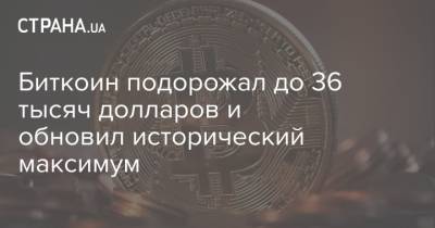 Биткоин подорожал до 36 тысяч долларов и обновил исторический максимум - strana.ua