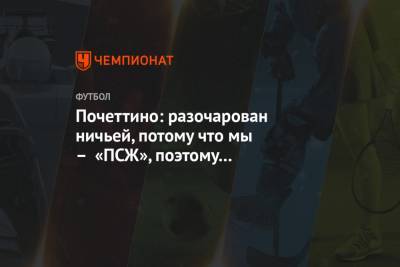 Маурисио Почеттино - Почеттино: разочарован ничьей, потому что мы – «ПСЖ», поэтому мы должны побеждать - championat.com