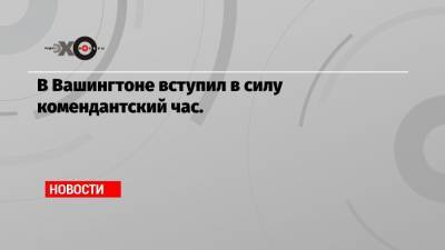 В Вашингтоне вступил в силу комендантский час. - echo.msk.ru - США - Вашингтон